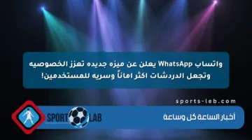 واتساب WhatsApp يعلن عن ميزة جديدة تعزز الخصوصية وتجعل الدردشات أكثر أماناً وسرية للمستخدمين!